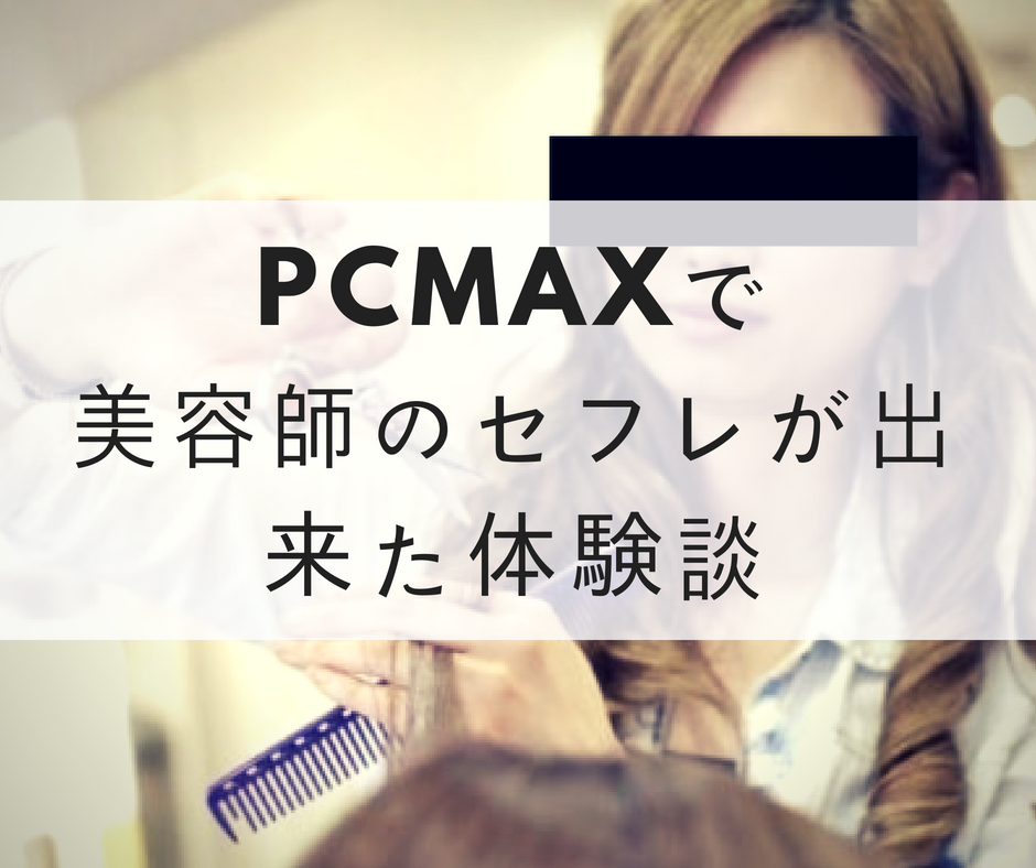 セフレを探すなら今だ！PCMAXで美容師のセフレが出来た体験談