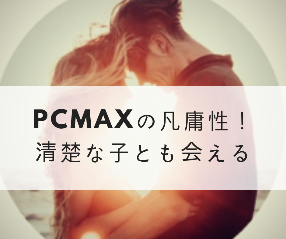 PCMAXの凡庸性！清楚な子とも会える