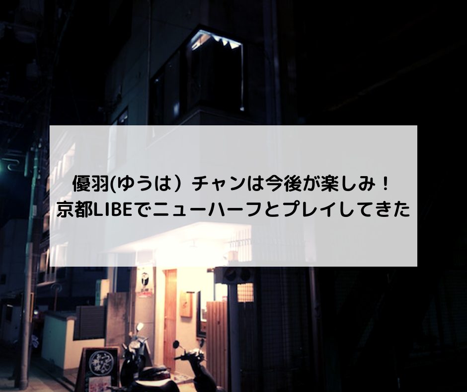 優羽(ゆうは）チャンは今後が楽しみ！京都LIBEでニューハーフとプレイしてきた